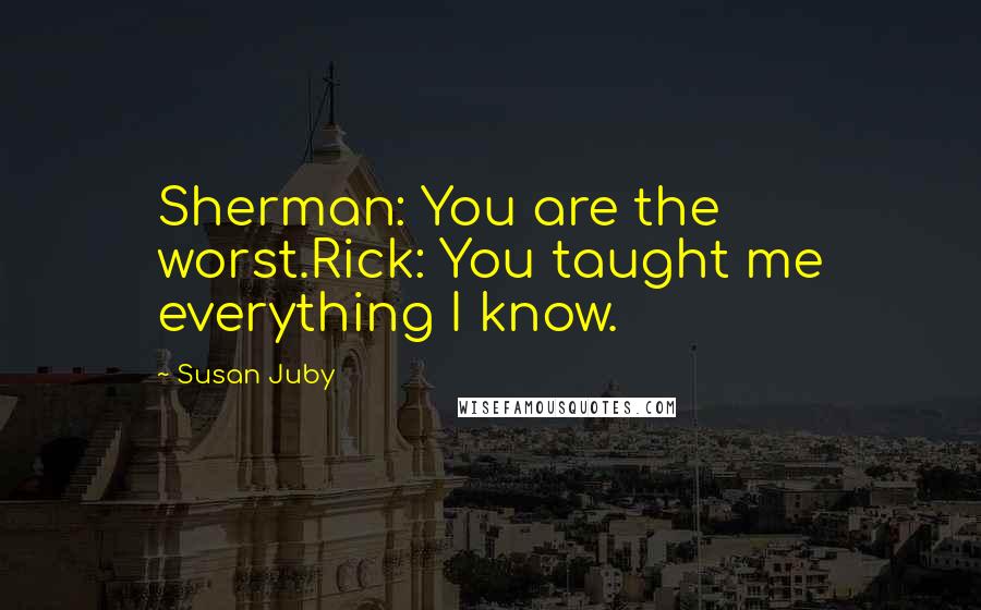 Susan Juby Quotes: Sherman: You are the worst.Rick: You taught me everything I know.