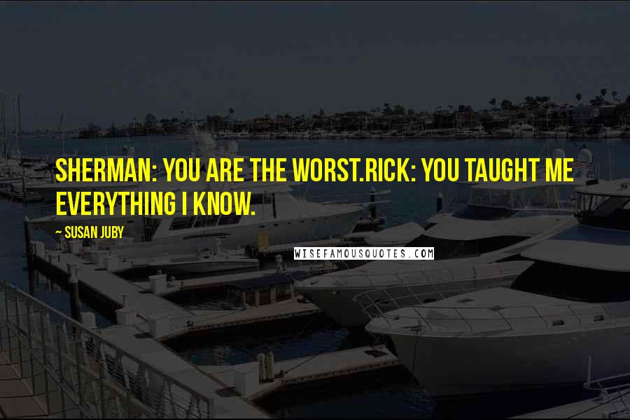 Susan Juby Quotes: Sherman: You are the worst.Rick: You taught me everything I know.