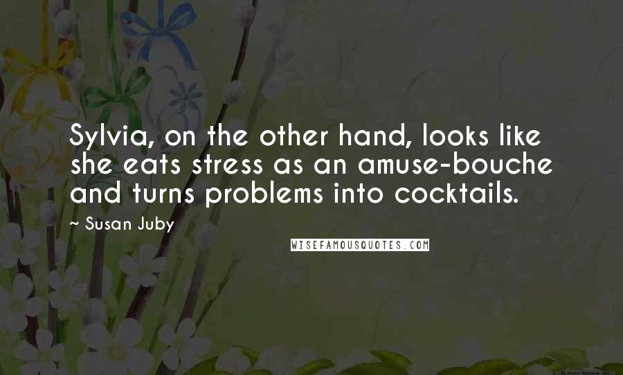 Susan Juby Quotes: Sylvia, on the other hand, looks like she eats stress as an amuse-bouche and turns problems into cocktails.