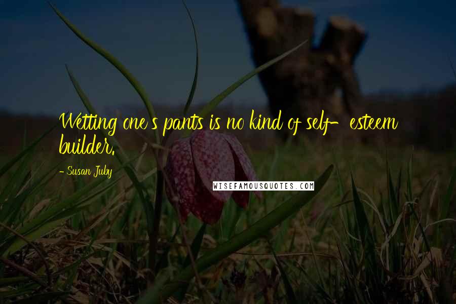 Susan Juby Quotes: Wetting one's pants is no kind of self-esteem builder.