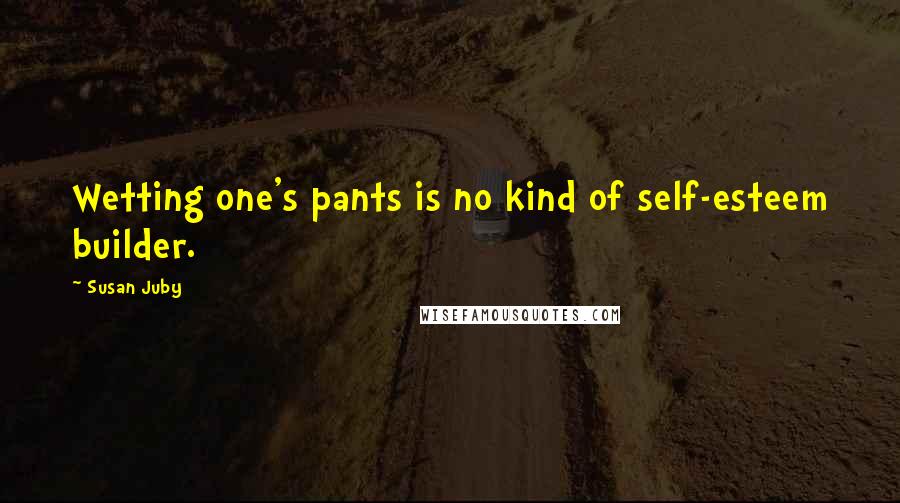 Susan Juby Quotes: Wetting one's pants is no kind of self-esteem builder.
