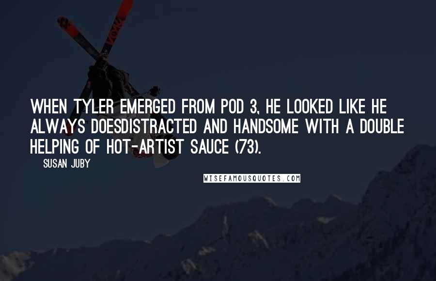 Susan Juby Quotes: When Tyler emerged from Pod 3, he looked like he always doesdistracted and handsome with a double helping of hot-artist sauce (73).