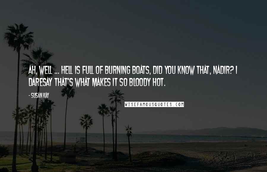 Susan Kay Quotes: Ah, well ... hell is full of burning boats, did you know that, Nadir? I daresay that's what makes it so bloody hot.