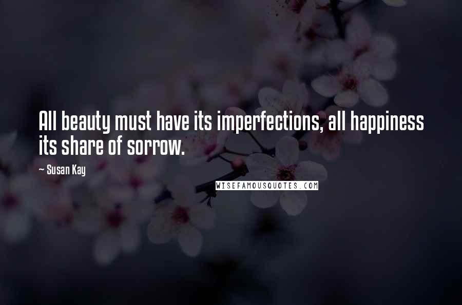 Susan Kay Quotes: All beauty must have its imperfections, all happiness its share of sorrow.
