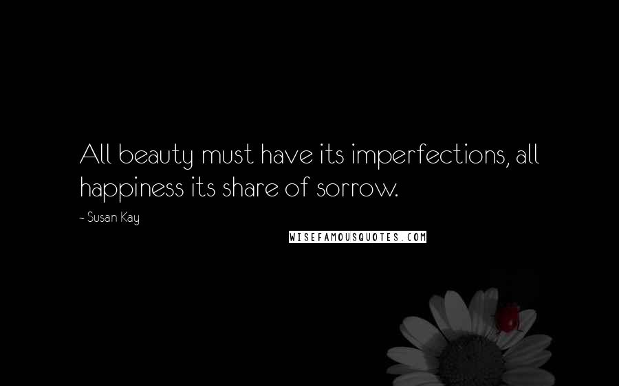 Susan Kay Quotes: All beauty must have its imperfections, all happiness its share of sorrow.