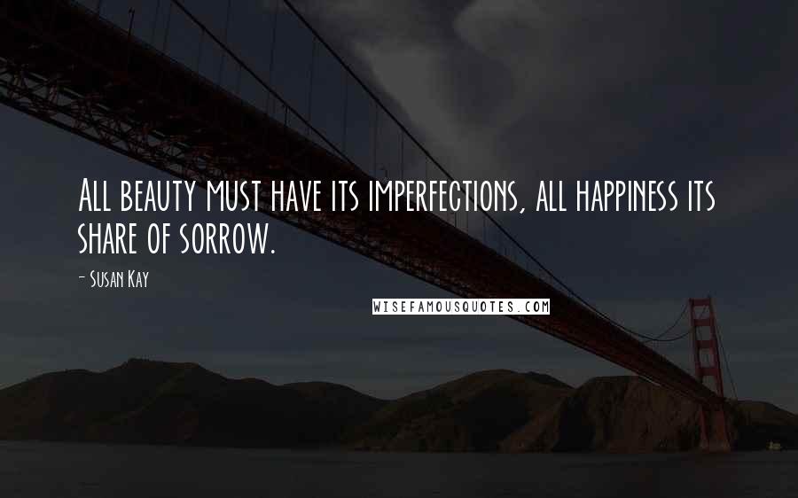 Susan Kay Quotes: All beauty must have its imperfections, all happiness its share of sorrow.