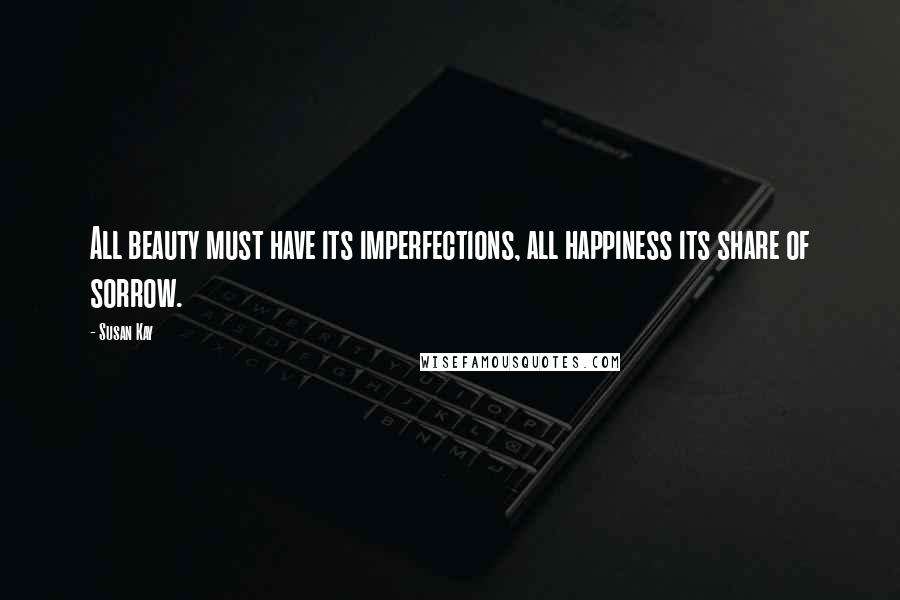 Susan Kay Quotes: All beauty must have its imperfections, all happiness its share of sorrow.