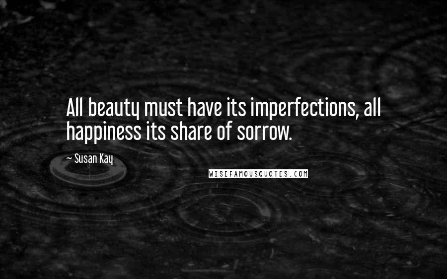 Susan Kay Quotes: All beauty must have its imperfections, all happiness its share of sorrow.