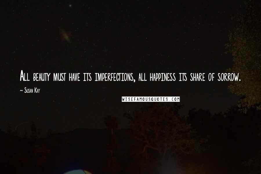 Susan Kay Quotes: All beauty must have its imperfections, all happiness its share of sorrow.