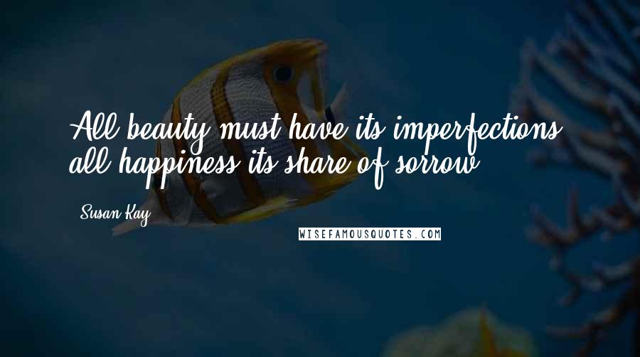 Susan Kay Quotes: All beauty must have its imperfections, all happiness its share of sorrow.
