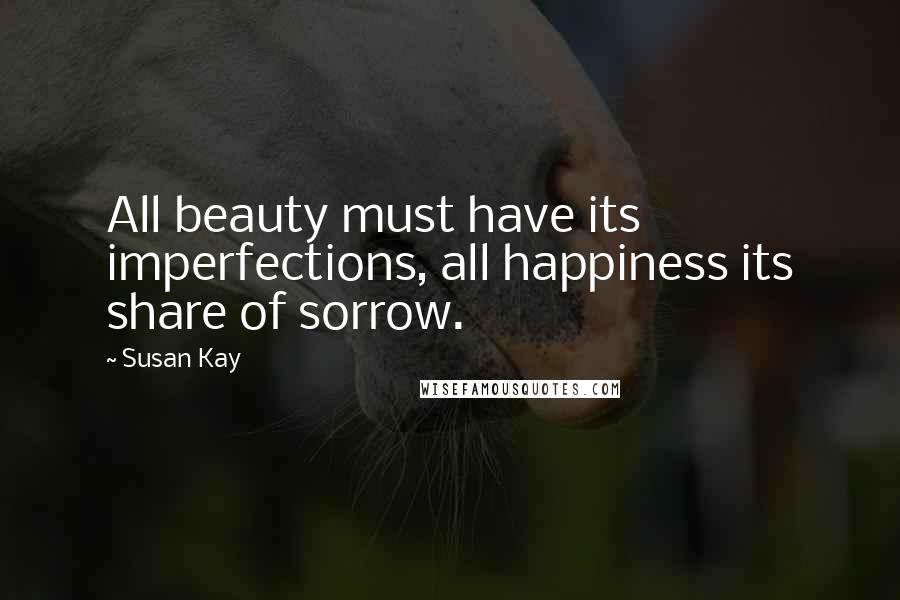 Susan Kay Quotes: All beauty must have its imperfections, all happiness its share of sorrow.