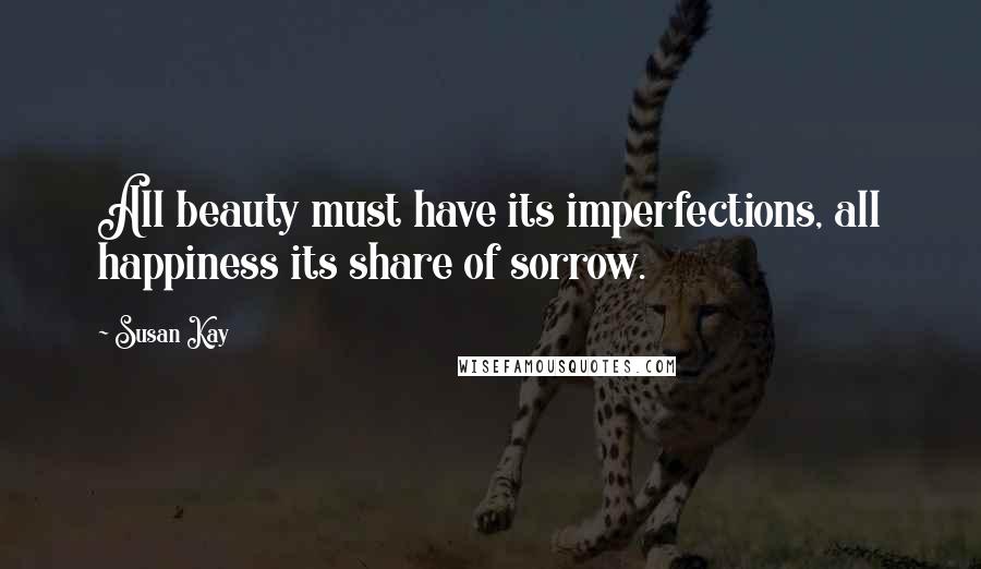 Susan Kay Quotes: All beauty must have its imperfections, all happiness its share of sorrow.