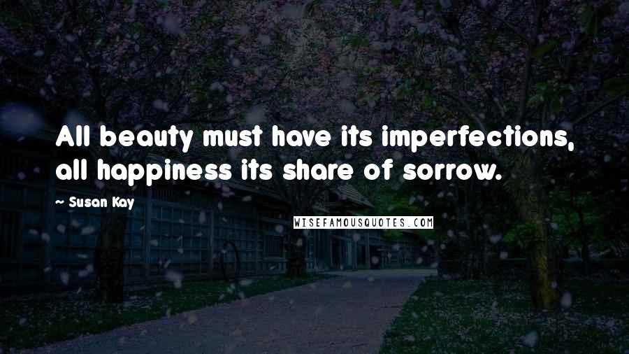 Susan Kay Quotes: All beauty must have its imperfections, all happiness its share of sorrow.