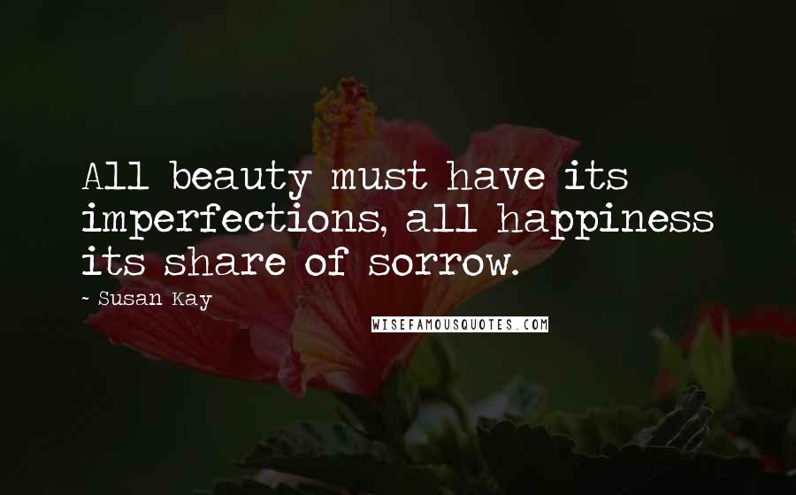 Susan Kay Quotes: All beauty must have its imperfections, all happiness its share of sorrow.