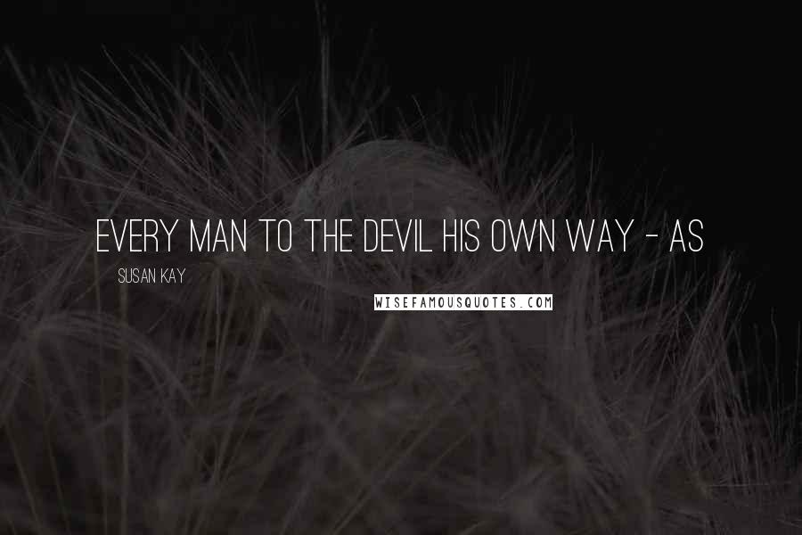 Susan Kay Quotes: Every man to the Devil his own way - as