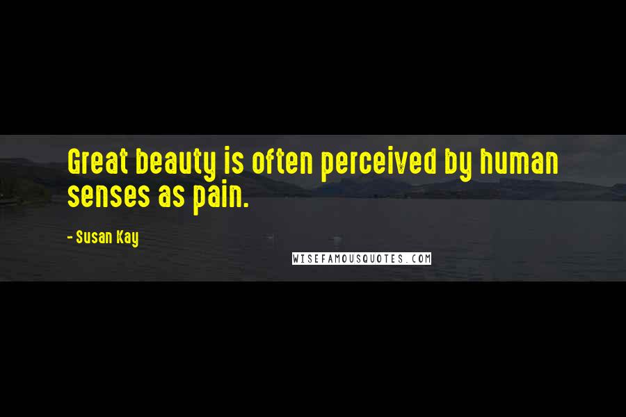 Susan Kay Quotes: Great beauty is often perceived by human senses as pain.