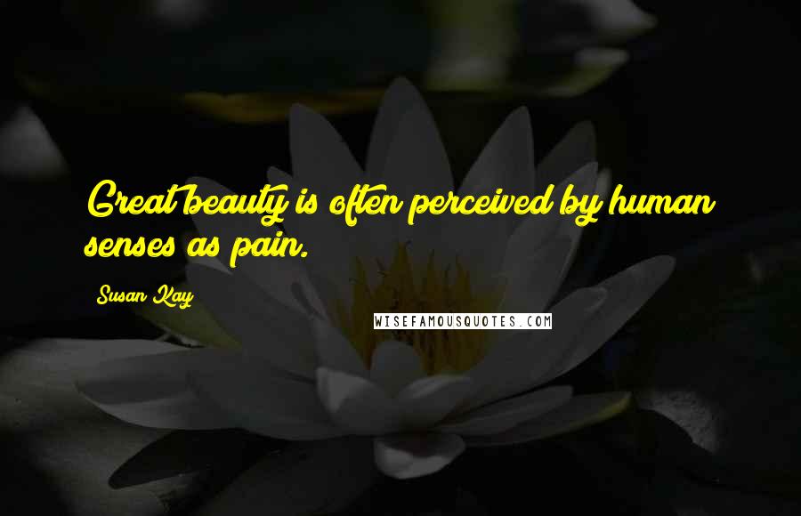 Susan Kay Quotes: Great beauty is often perceived by human senses as pain.