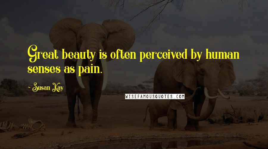 Susan Kay Quotes: Great beauty is often perceived by human senses as pain.