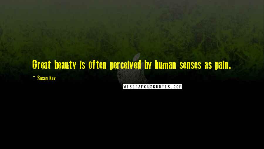 Susan Kay Quotes: Great beauty is often perceived by human senses as pain.