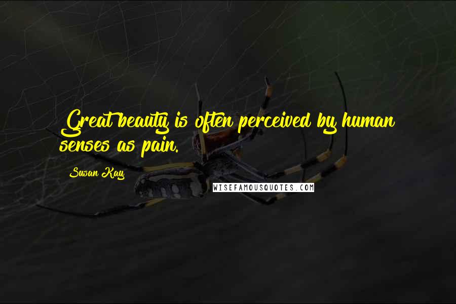 Susan Kay Quotes: Great beauty is often perceived by human senses as pain.