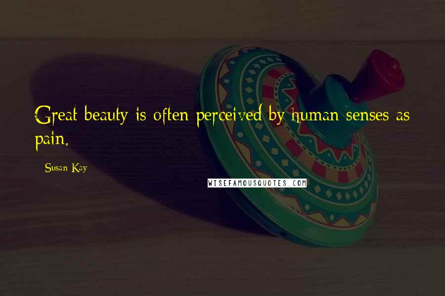 Susan Kay Quotes: Great beauty is often perceived by human senses as pain.