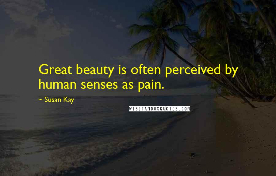 Susan Kay Quotes: Great beauty is often perceived by human senses as pain.
