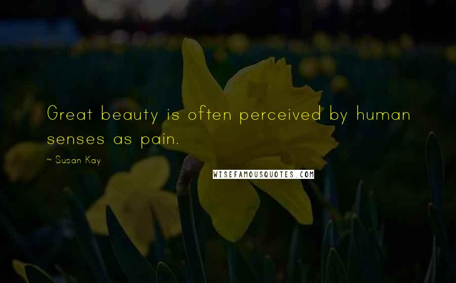 Susan Kay Quotes: Great beauty is often perceived by human senses as pain.