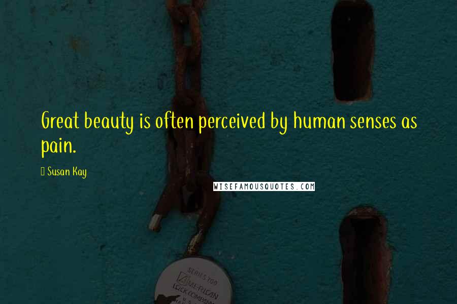 Susan Kay Quotes: Great beauty is often perceived by human senses as pain.