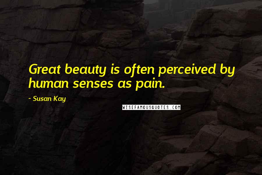 Susan Kay Quotes: Great beauty is often perceived by human senses as pain.