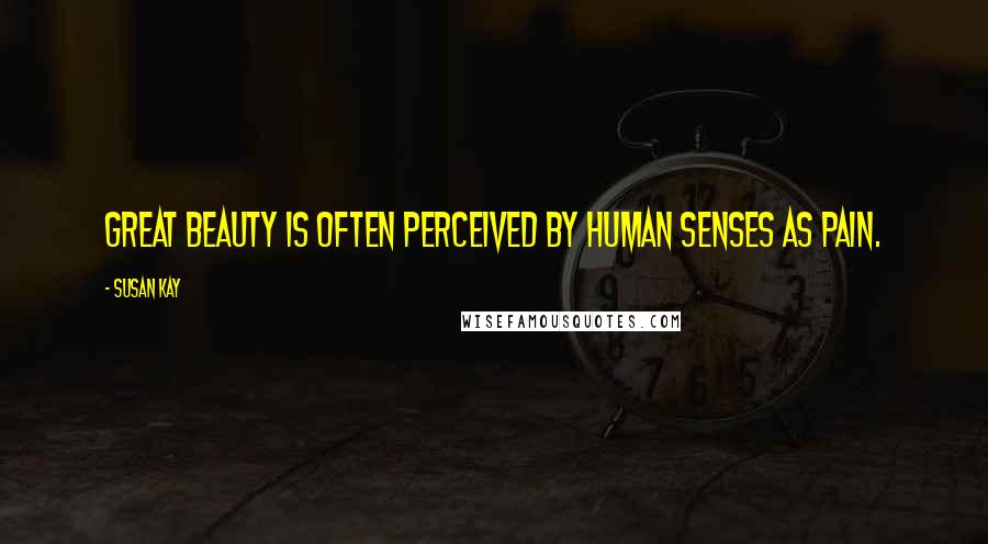 Susan Kay Quotes: Great beauty is often perceived by human senses as pain.