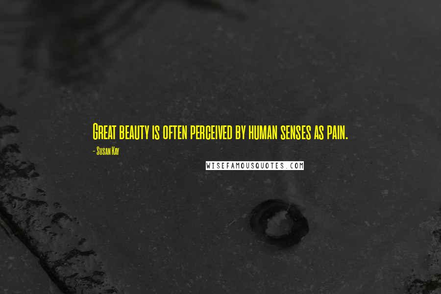 Susan Kay Quotes: Great beauty is often perceived by human senses as pain.