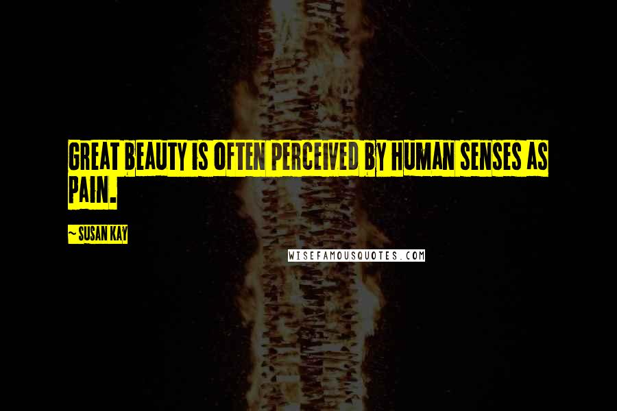 Susan Kay Quotes: Great beauty is often perceived by human senses as pain.