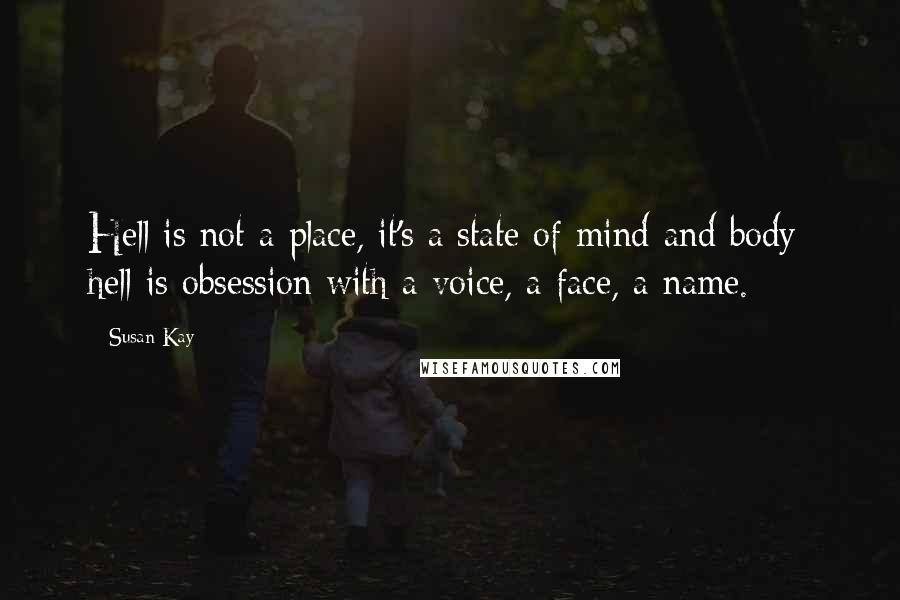 Susan Kay Quotes: Hell is not a place, it's a state of mind and body; hell is obsession with a voice, a face, a name.