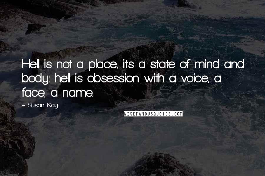 Susan Kay Quotes: Hell is not a place, it's a state of mind and body; hell is obsession with a voice, a face, a name.