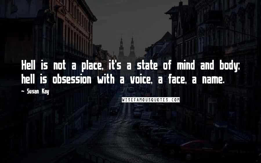 Susan Kay Quotes: Hell is not a place, it's a state of mind and body; hell is obsession with a voice, a face, a name.