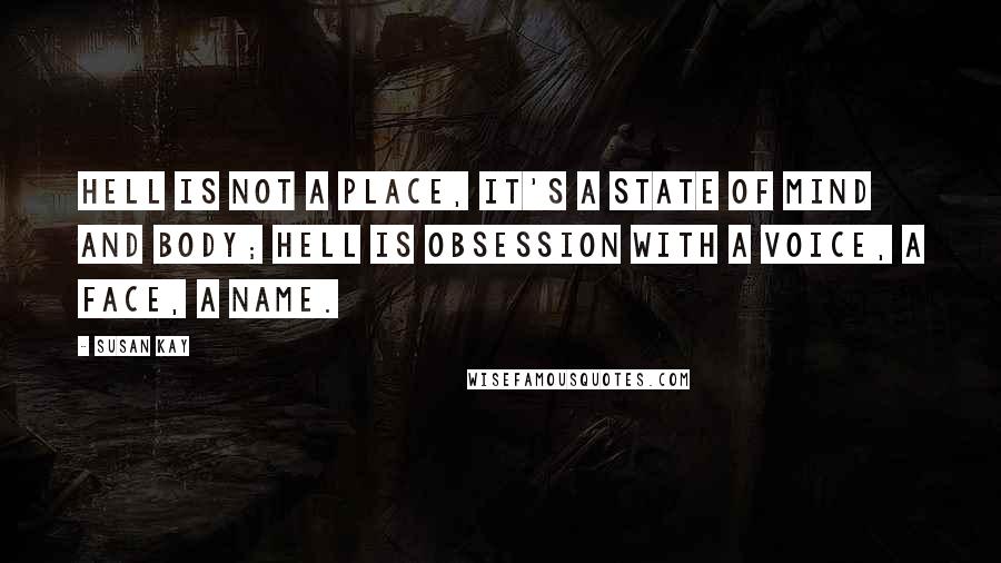 Susan Kay Quotes: Hell is not a place, it's a state of mind and body; hell is obsession with a voice, a face, a name.