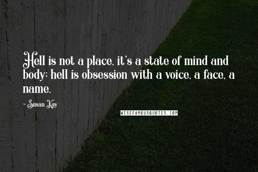 Susan Kay Quotes: Hell is not a place, it's a state of mind and body; hell is obsession with a voice, a face, a name.