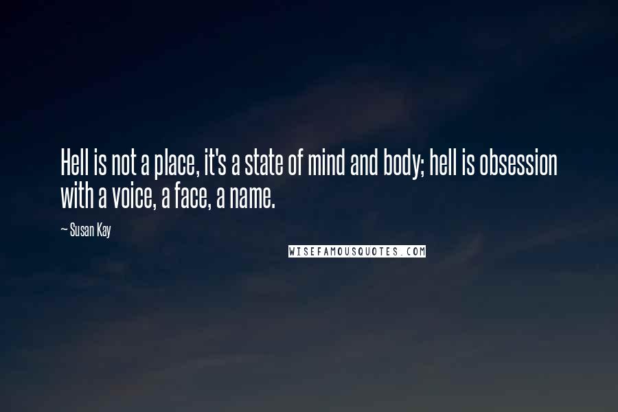 Susan Kay Quotes: Hell is not a place, it's a state of mind and body; hell is obsession with a voice, a face, a name.