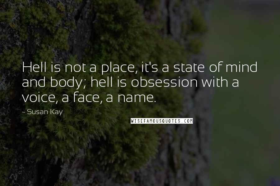 Susan Kay Quotes: Hell is not a place, it's a state of mind and body; hell is obsession with a voice, a face, a name.