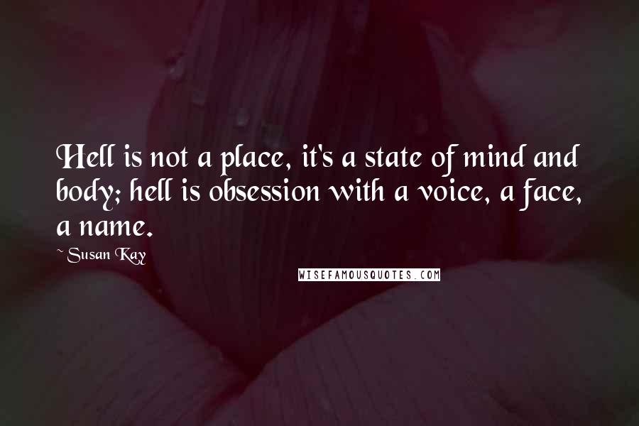 Susan Kay Quotes: Hell is not a place, it's a state of mind and body; hell is obsession with a voice, a face, a name.