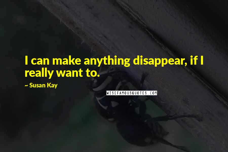 Susan Kay Quotes: I can make anything disappear, if I really want to.