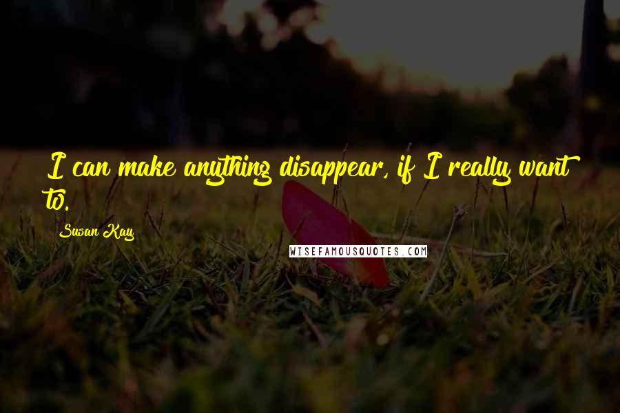 Susan Kay Quotes: I can make anything disappear, if I really want to.