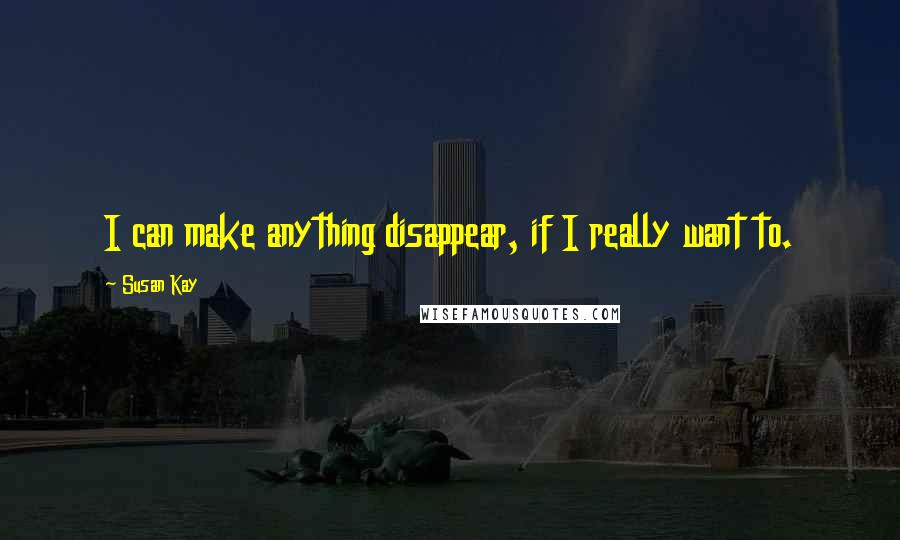 Susan Kay Quotes: I can make anything disappear, if I really want to.