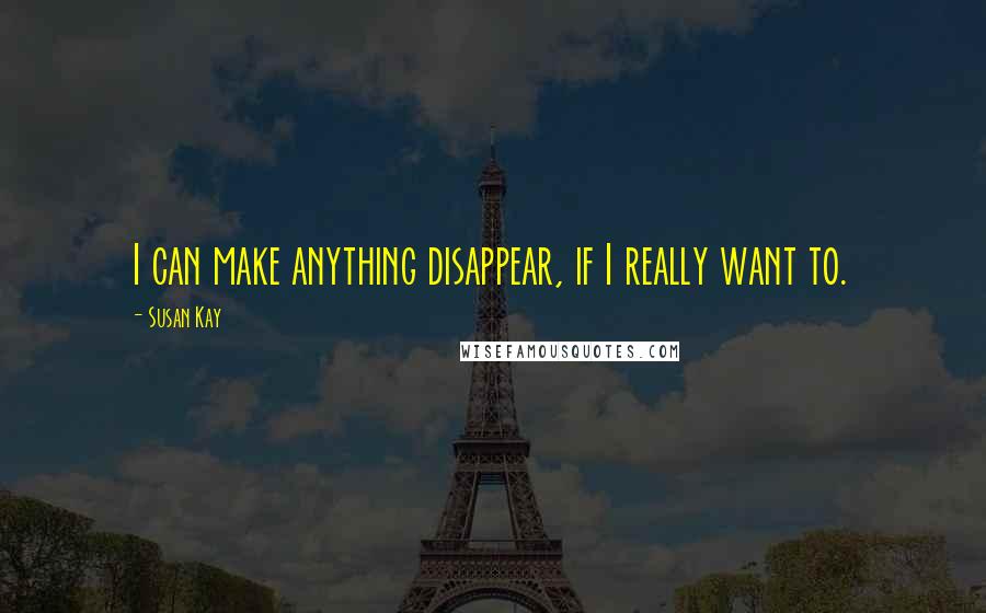 Susan Kay Quotes: I can make anything disappear, if I really want to.