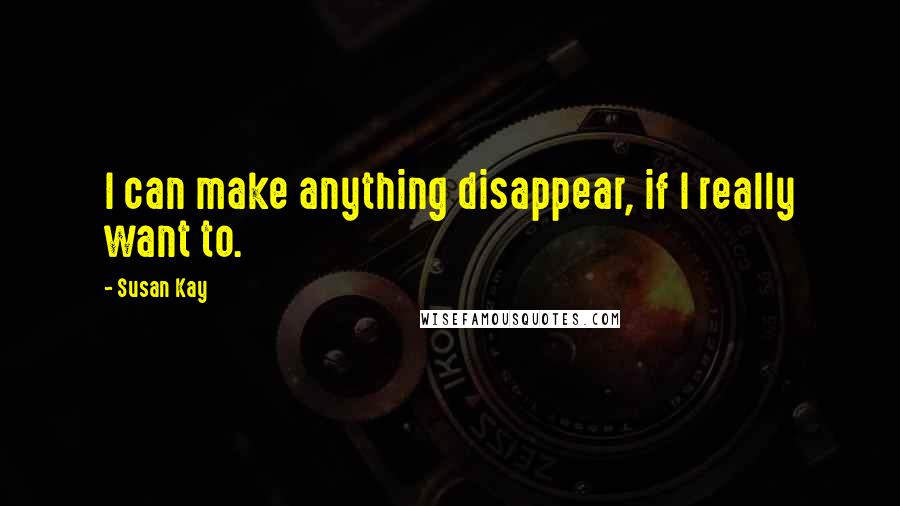 Susan Kay Quotes: I can make anything disappear, if I really want to.