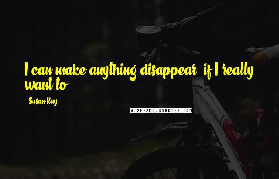 Susan Kay Quotes: I can make anything disappear, if I really want to.