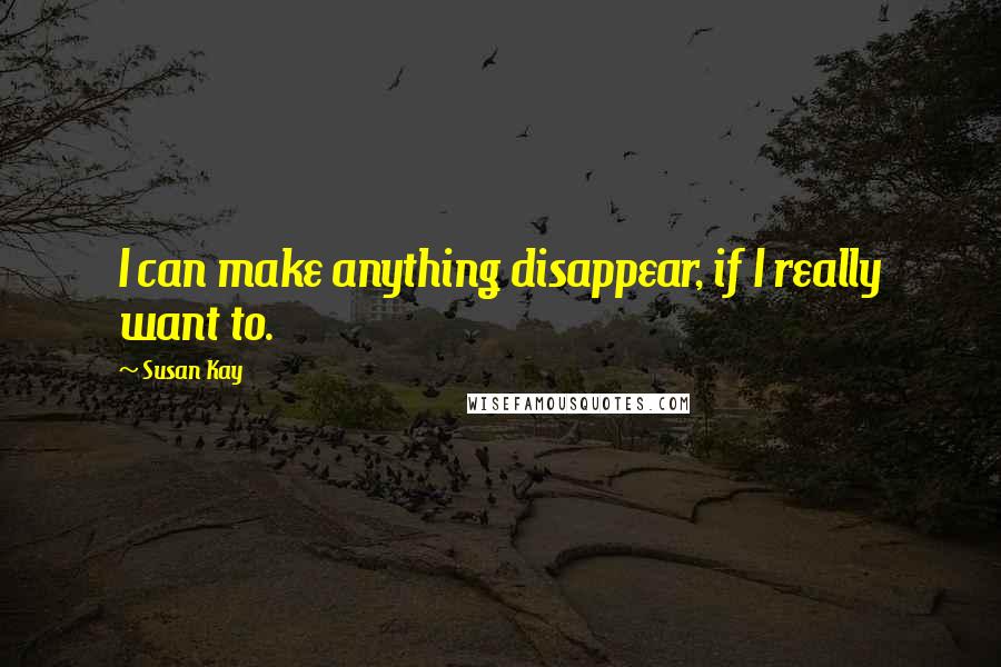 Susan Kay Quotes: I can make anything disappear, if I really want to.