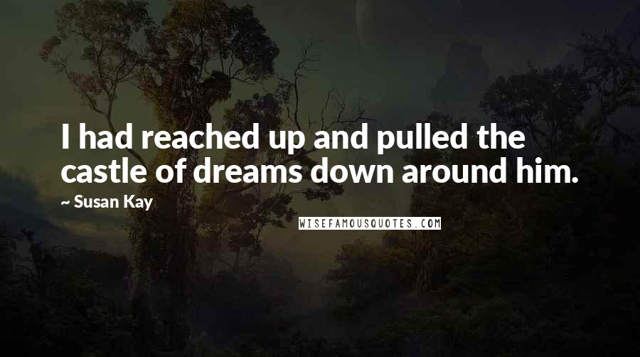 Susan Kay Quotes: I had reached up and pulled the castle of dreams down around him.