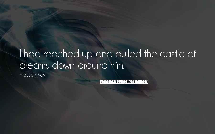 Susan Kay Quotes: I had reached up and pulled the castle of dreams down around him.