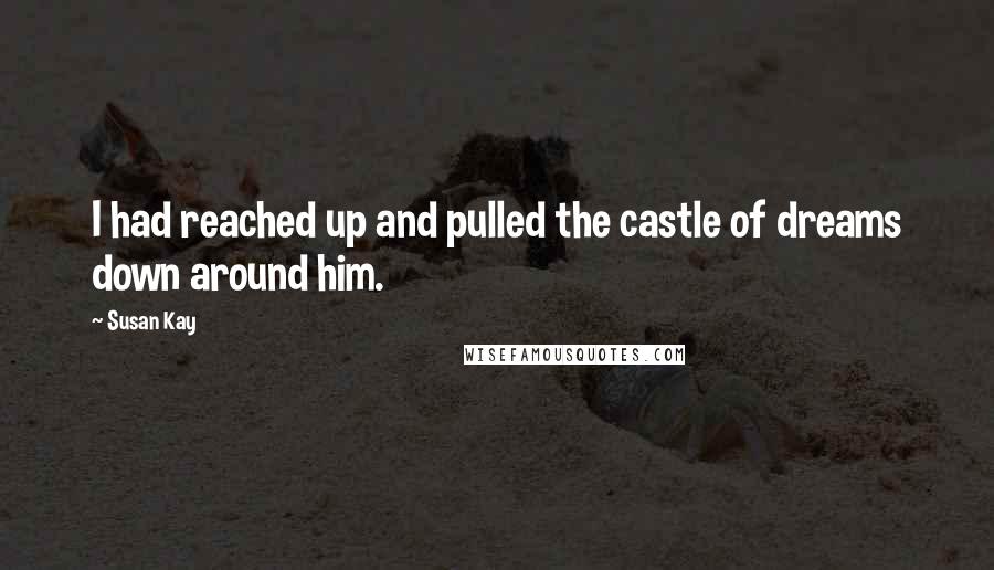 Susan Kay Quotes: I had reached up and pulled the castle of dreams down around him.